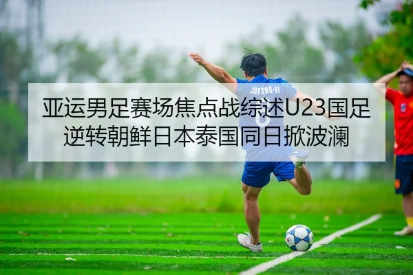 亚运男足赛场焦点战综述U23国足逆转朝鲜日本泰国同日掀波澜